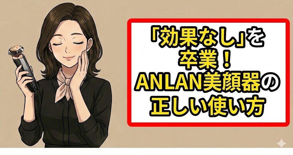 「効果なし」を卒業!ANLAN美顔器の正しい使い方
