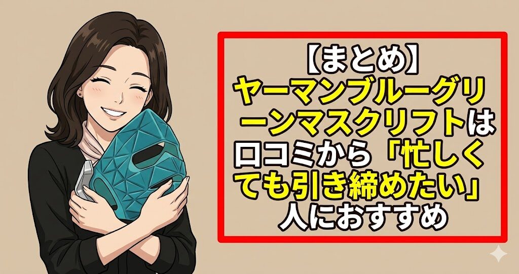 【まとめ】ヤーマンブルーグリーンマスクリフトは口コミから「忙しくても引き締めたい」人におすすめ