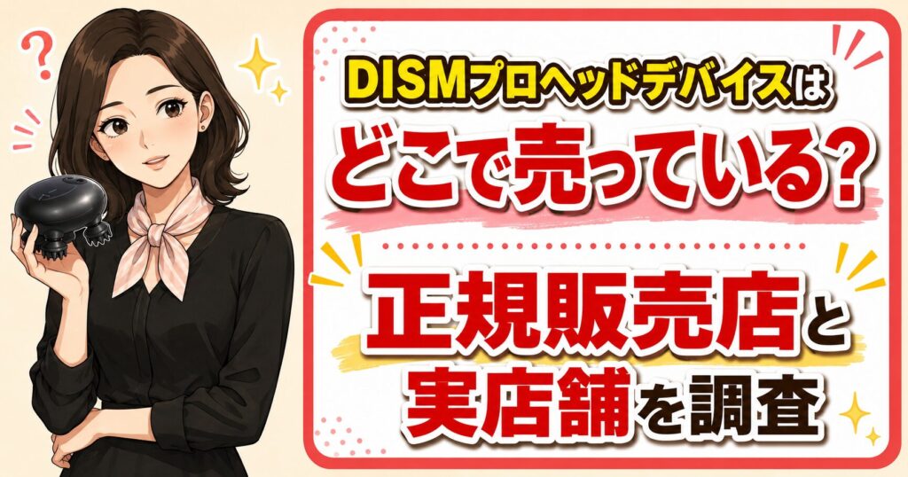 DISMプロヘッドデバイスはどこで売っている？正規販売店と実店舗を調査