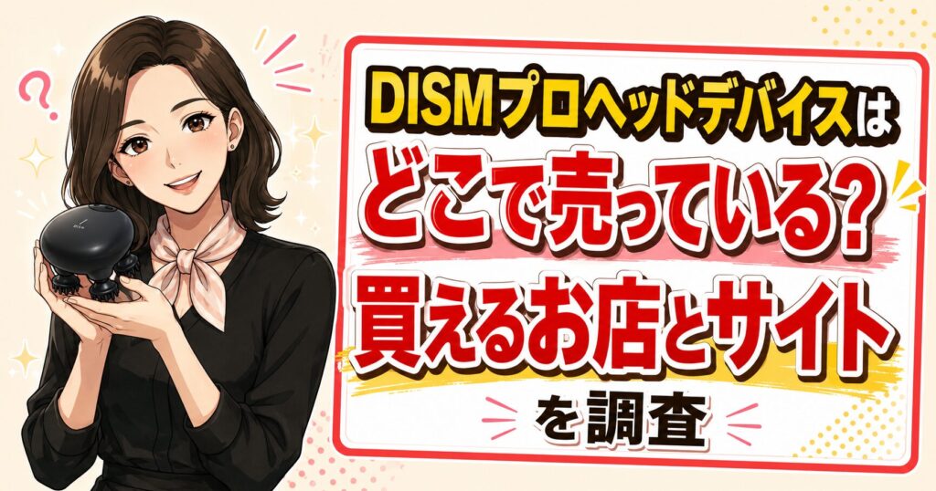 DISMプロヘッドデバイスはどこで売っている？買えるお店とサイトを調査