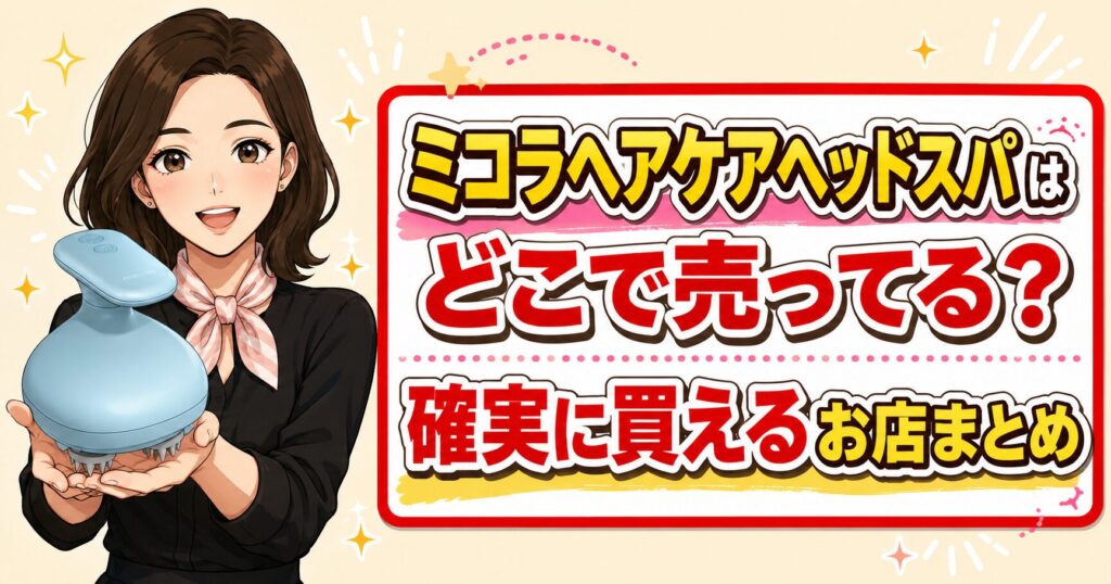ミコラヘアケアヘッドスパはどこで売ってる？確実に買えるお店まとめ