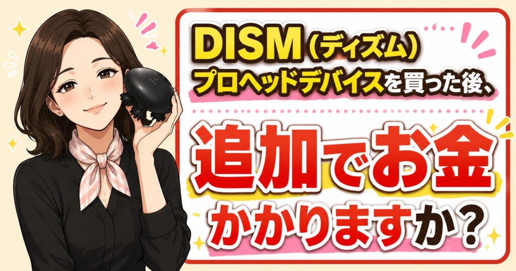 DISMプロヘッドデバイス購入後に追加費用がかかるかを解説するアイキャッチ画像
