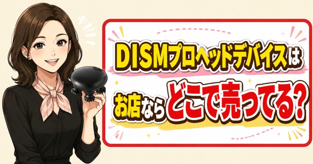 DISMプロヘッドデバイスは実店舗のどこで売っているかを解説するアイキャッチ画像