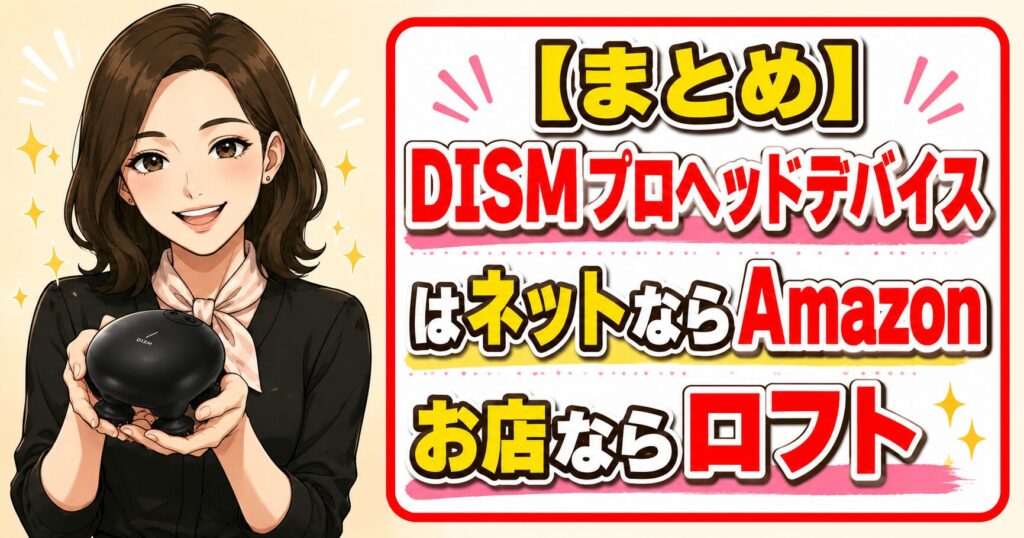 DISMプロヘッドデバイスはネットならAmazon、実店舗ならロフトとまとめる画像