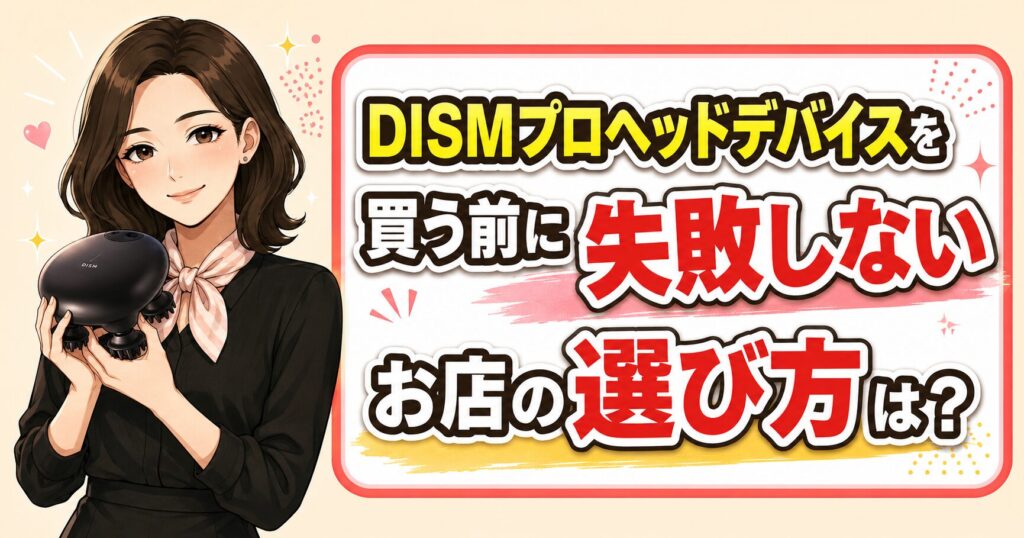 DISMプロヘッドデバイスを買う前に失敗しない販売店の選び方を解説するアイキャッチ画像